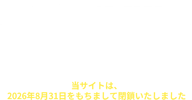 当サイトは、2026年8月31日をもちまして閉鎖いたしました。